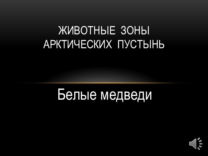 Белые медведиЖИВОТНЫЕ ЗОНЫ  АРКТИЧЕСКИХ ПУСТЫНЬ