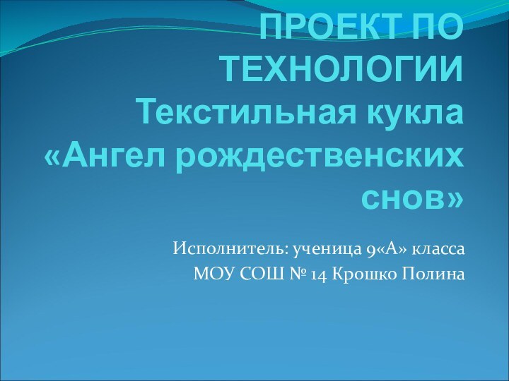 ПРОЕКТ ПО ТЕХНОЛОГИИ Текстильная кукла «Ангел рождественских снов» Исполнитель: ученица 9«А» классаМОУ