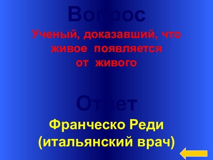 ВопросУченый, доказавший, что живое появляется от живогоОтветФранческо Реди(итальянский врач)