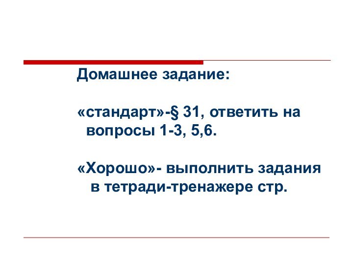 Домашнее задание: «стандарт»-§ 31, ответить на вопросы 1-3, 5,6.«Хорошо»- выполнить задания в тетради-тренажере стр.