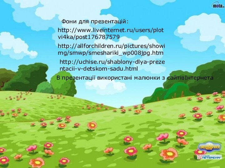 http://www.liveinternet.ru/users/plotvi4ka/post176787579http://allforchildren.ru/pictures/showimg/smwp/smeshariki_wp008jpg.htmhttp://uchise.ru/shablony-dlya-prezentacii-v-detskom-sadu.htmlФони для презентацій:В презентації використані малюнки з сайтівІнтернета
