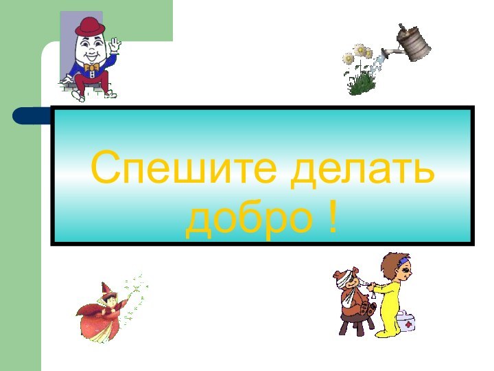 Спешите делать добро !