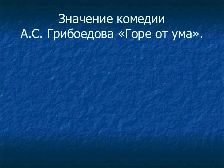 Значение комедии  А.С. Грибоедова «Горе от ума».