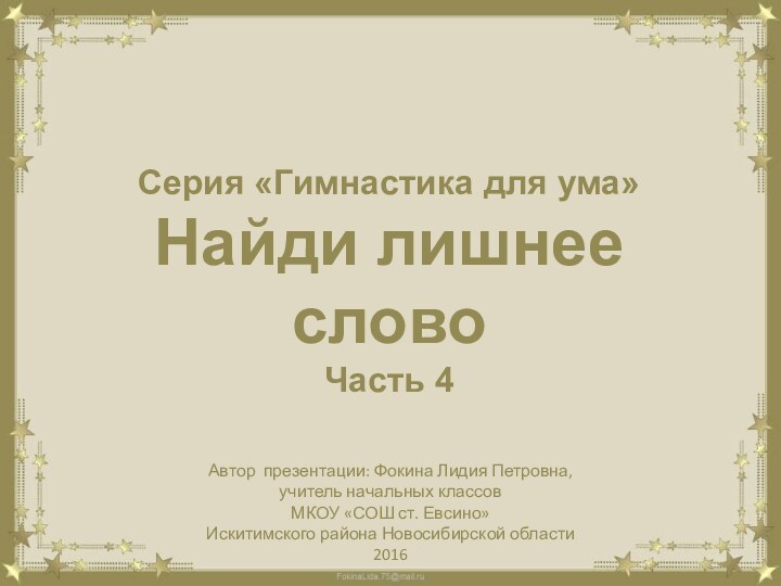 Серия «Гимнастика для ума»Найди лишнее словоЧасть 4Автор презентации: Фокина Лидия Петровна, учитель