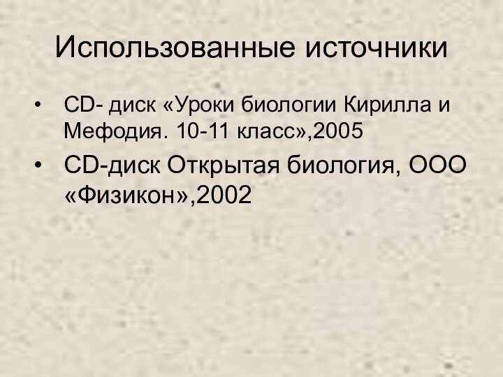 Использованные источникиCD- диск «Уроки биологии Кирилла и Мефодия. 10-11 класс»,2005CD-диск Открытая биология, ООО «Физикон»,2002