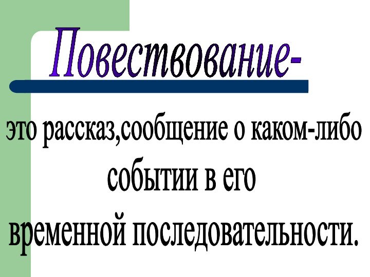 Повествование-это рассказ,сообщение о каком-либо событии в еговременной последовательности.