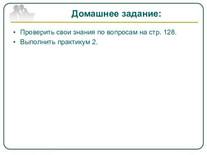 Домашнее задание:Проверить свои знания по вопросам на стр. 128.Выполнить практикум 2.