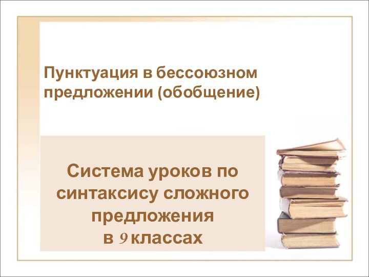 Пунктуация в бессоюзном предложении (обобщение)Система уроков по синтаксису сложного предложения в 9 классах