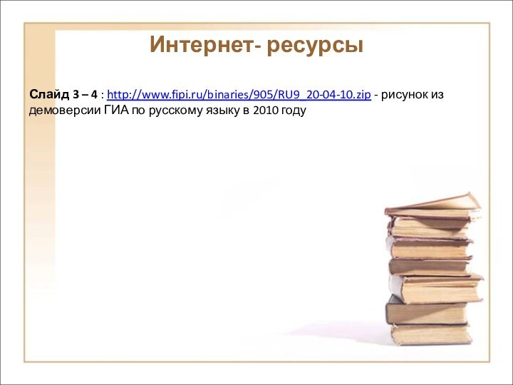 Интернет- ресурсыСлайд 3 – 4 : http://www.fipi.ru/binaries/905/RU9_20-04-10.zip - рисунок из демоверсии ГИА