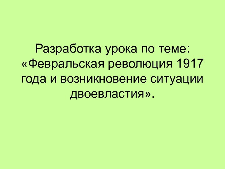 Разработка урока по теме: «Февральская революция 1917 года и возникновение ситуации двоевластия».