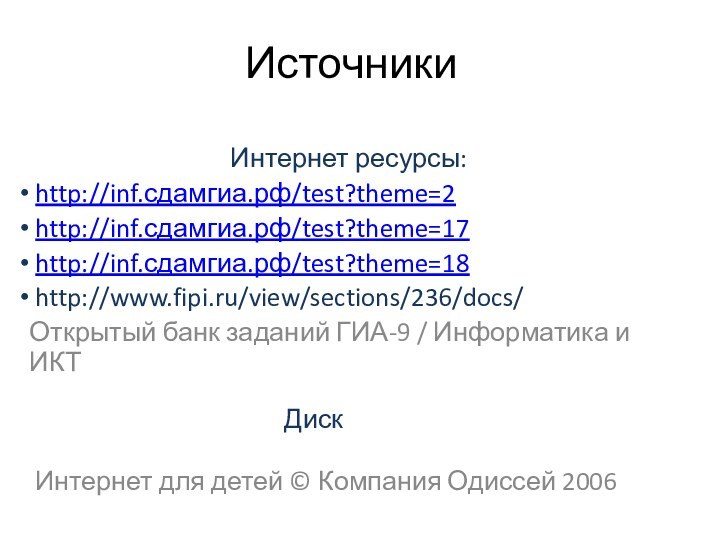 ИсточникиИнтернет ресурсы: http://inf.сдамгиа.рф/test?theme=2 http://inf.сдамгиа.рф/test?theme=17 http://inf.сдамгиа.рф/test?theme=18 http://www.fipi.ru/view/sections/236/docs/Открытый банк заданий ГИА-9 / Информатика и ИКТ Интернет для