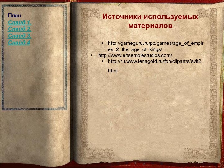 Источники используемых материаловhttp://gameguru.ru/pc/games/age_of_empires_2_the_age_of_kings/ http://www.ensemblestudios.com/http://ru.www.lenagold.ru/fon/clipart/s/svit2.html ПланСлайд 1.Слайд 2.Слайд 3.Слайд 4