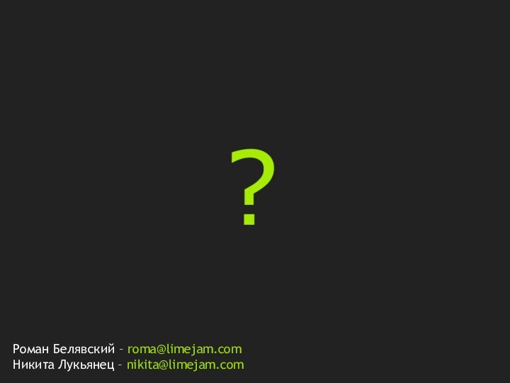 Роман Белявский – roma@limejam.comНикита Лукьянец – nikita@limejam.com