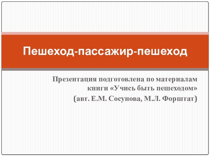 Презентация подготовлена по материалам книги «Учись быть пешеходом» (авт. Е.М. Сосунова, М.Л. Форштат)Пешеход-пассажир-пешеход