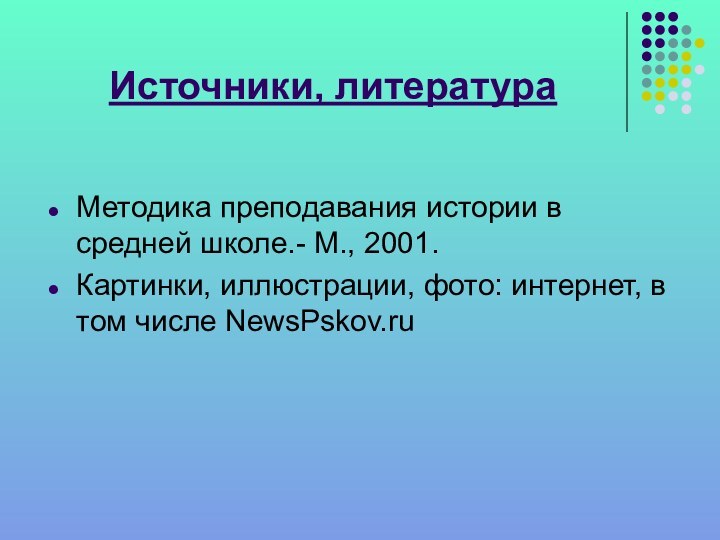 Источники, литератураМетодика преподавания истории в средней школе.- М., 2001.Картинки, иллюстрации, фото: интернет, в том числе NewsPskov.ru