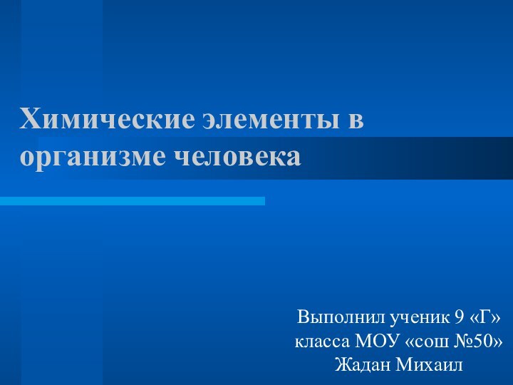 Химические элементы в организме человекаВыполнил ученик 9 «Г» класса МОУ «сош №50» Жадан Михаил