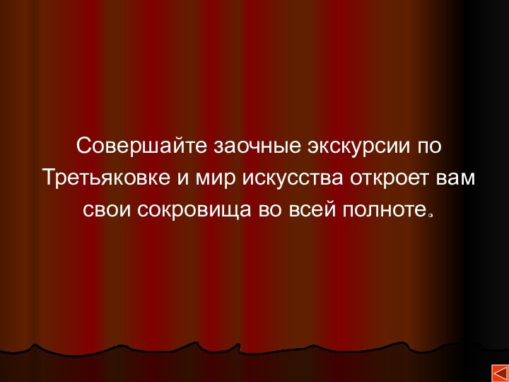 Совершайте заочные экскурсии поТретьяковке и мир искусства откроет вамсвои сокровища во всей полноте.