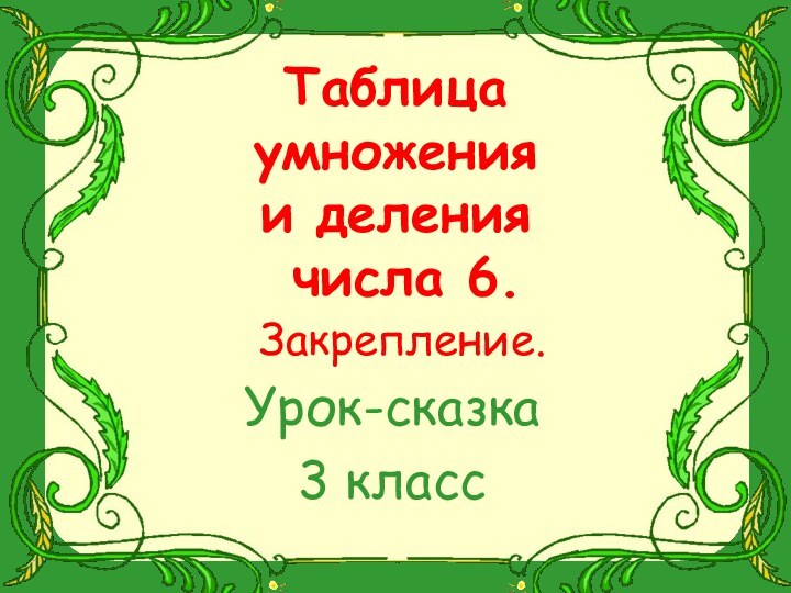 Таблица  умножения  и деления   числа 6.  Закрепление.Урок-сказка3 класс