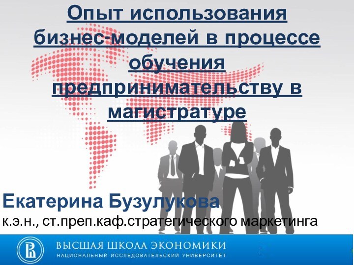 Опыт использования бизнес-моделей в процессе обучения предпринимательству в магистратуреЕкатерина Бузулуковак.э.н., ст.преп.каф.стратегического маркетинга