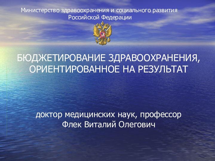 БЮДЖЕТИРОВАНИЕ ЗДРАВООХРАНЕНИЯ, ОРИЕНТИРОВАННОЕ НА РЕЗУЛЬТАТ    доктор медицинских наук, профессор