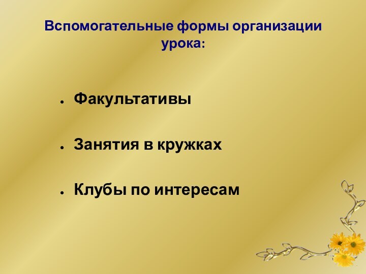 Вспомогательные формы организации урока:ФакультативыЗанятия в кружкахКлубы по интересам