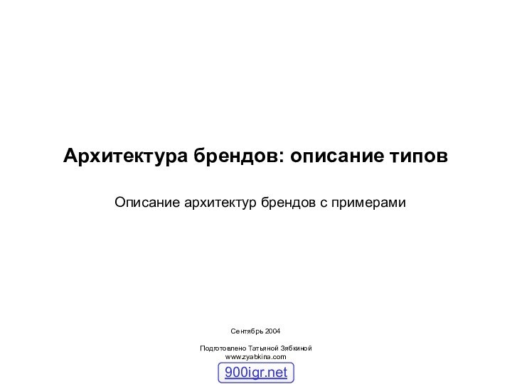 Архитектура брендов: описание типовОписание архитектур брендов с примерамиСентябрь 2004Подготовлено Татьяной Зябкинойwww.zyabkina.com