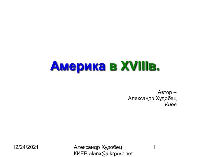 12/24/2021Александр Худобец КИЕВ alanx@ukrpost.netАмерика в XVIIIв. Автор – Александр ХудобецКиев