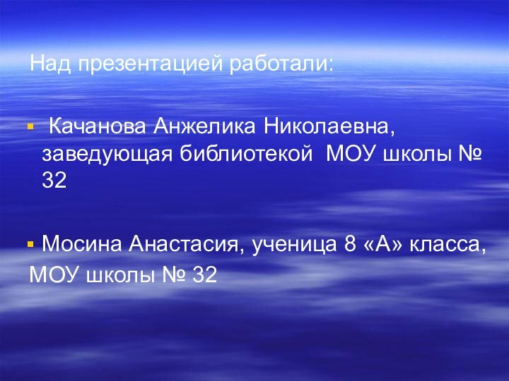 Над презентацией работали: Качанова Анжелика Николаевна, заведующая библиотекой МОУ школы №