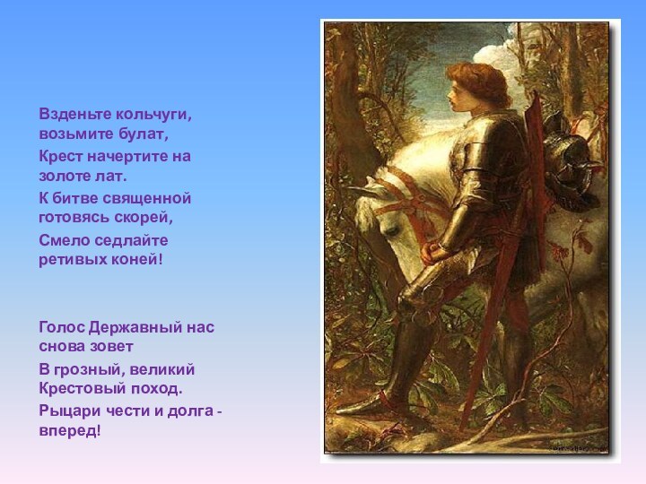 Взденьте кольчуги, возьмите булат, Крест начертите на золоте лат. К битве священной