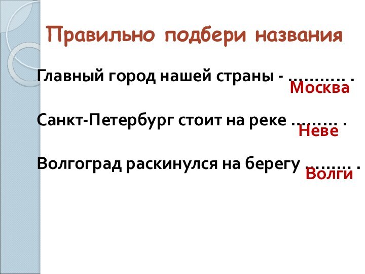 Правильно подбери названияГлавный город нашей страны - ……….. .Санкт-Петербург стоит на реке