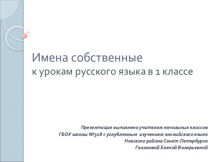 Имена собственные к урокам русского языка в 1 классеПрезентация выполнена учителем начальных