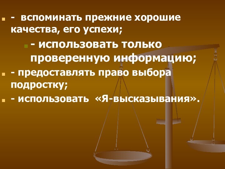 - вспоминать прежние хорошие качества, его успехи;- использовать только проверенную информацию;- предоставлять