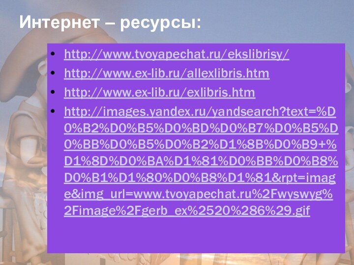 Интернет – ресурсы:http://www.tvoyapechat.ru/ekslibrisy/ http://www.ex-lib.ru/allexlibris.htm http://www.ex-lib.ru/exlibris.htm http://images.yandex.ru/yandsearch?text=%D0%B2%D0%B5%D0%BD%D0%B7%D0%B5%D0%BB%D0%B5%D0%B2%D1%8B%D0%B9+%D1%8D%D0%BA%D1%81%D0%BB%D0%B8%D0%B1%D1%80%D0%B8%D1%81&rpt=image&img_url=www.tvoyapechat.ru%2Fwyswyg%2Fimage%2Fgerb_ex%2520%286%29.gif