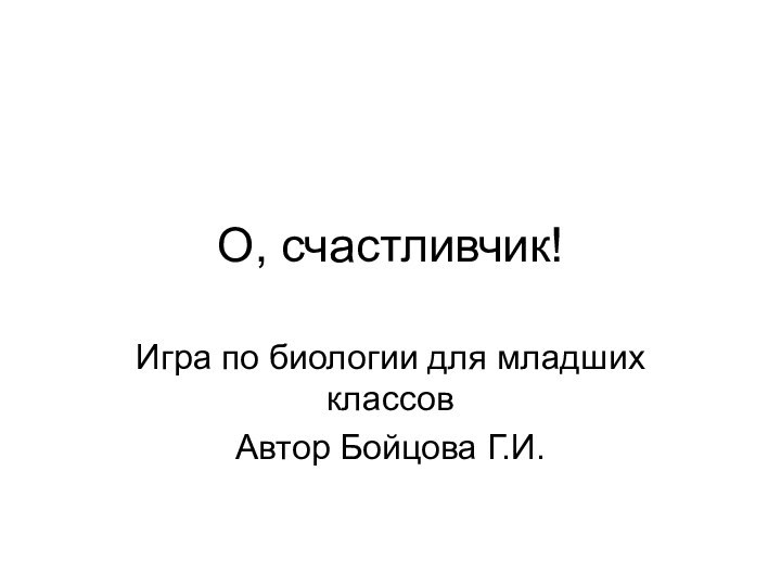 О, счастливчик!Игра по биологии для младших классовАвтор Бойцова Г.И.