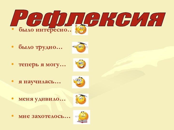 было интересно… было трудно… теперь я могу… я научилась… меня удивило… мне захотелось… Рефлексия