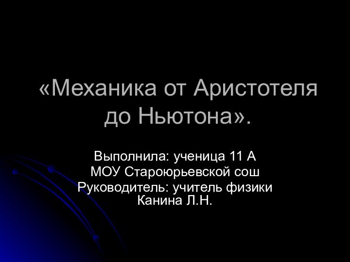 «Механика от Аристотеля до Ньютона».Выполнила: ученица 11 АМОУ Староюрьевской сошРуководитель: учитель физики Канина Л.Н.