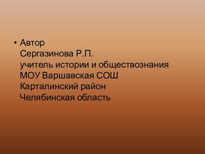 Автор  Сергазинова Р.П. учитель истории и обществознания МОУ Варшавская СОШ Карталинский район Челябинская область