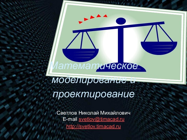 Математическое моделирование и проектированиеСветлов Николай Михайлович E-mail svetlov@timacad.ruhttp://svetlov.timacad.ru