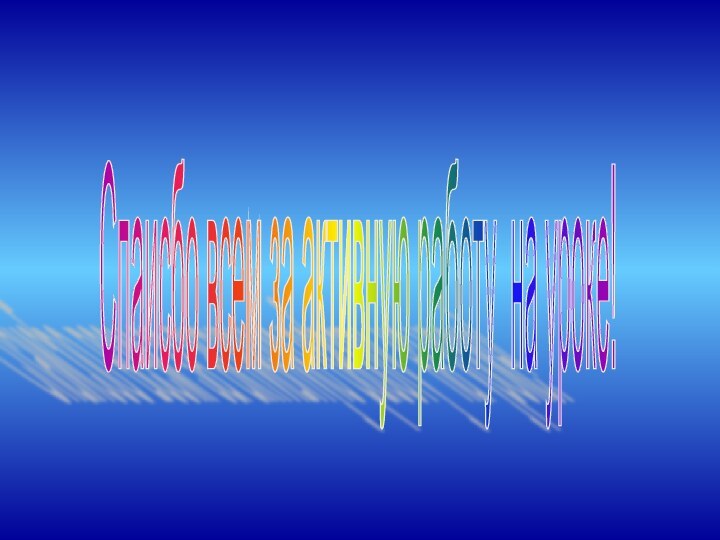 Спаисбо всем за активную работу на уроке!