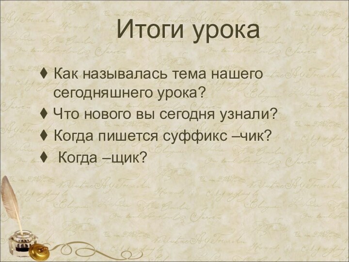 Итоги урокаКак называлась тема нашего сегодняшнего урока?Что нового вы сегодня узнали?Когда пишется суффикс –чик? Когда –щик?