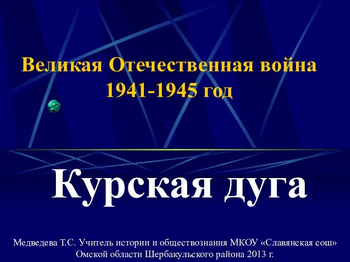 Великая Отечественная война 1941-1945 годКурская дугаМедведева Т.С. Учитель истории и обществознания МКОУ