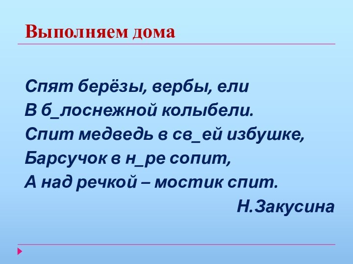 Выполняем домаСпят берёзы, вербы, елиВ б_лоснежной колыбели.Спит медведь в св_ей избушке,Барсучок