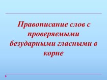 Правописание слов с проверяемыми безударными гласными в корне