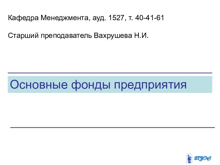 Основные фонды предприятияКафедра Менеджмента, ауд. 1527, т. 40-41-61Старший преподаватель Вахрушева Н.И.