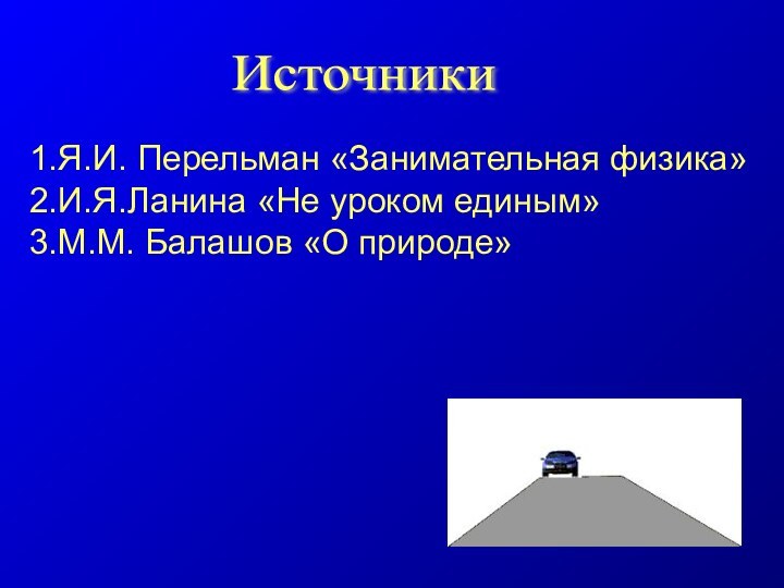 Источники 1.Я.И. Перельман «Занимательная физика»2.И.Я.Ланина «Не уроком единым»3.М.М. Балашов «О природе»