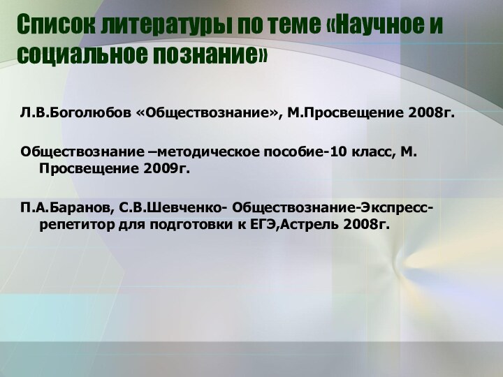 Список литературы по теме «Научное и социальное познание»Л.В.Боголюбов «Обществознание», М.Просвещение 2008г.Обществознание –методическое