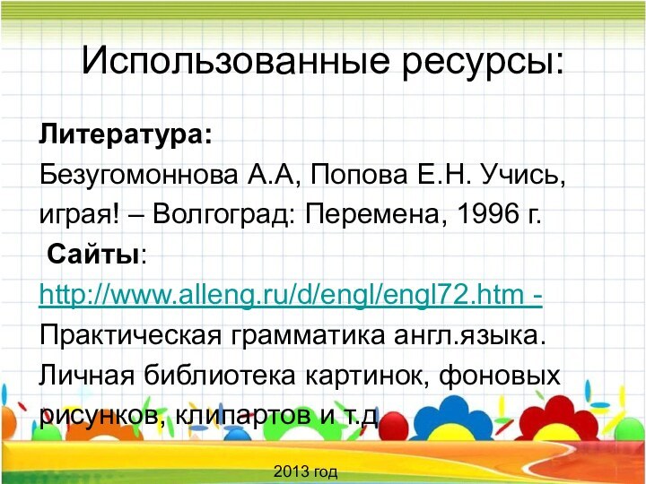 Использованные ресурсы:Литература:Безугомоннова А.А, Попова Е.Н. Учись, играя! – Волгоград: Перемена, 1996 г.