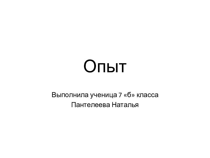 Опыт Выполнила ученица 7 «б» класса Пантелеева Наталья