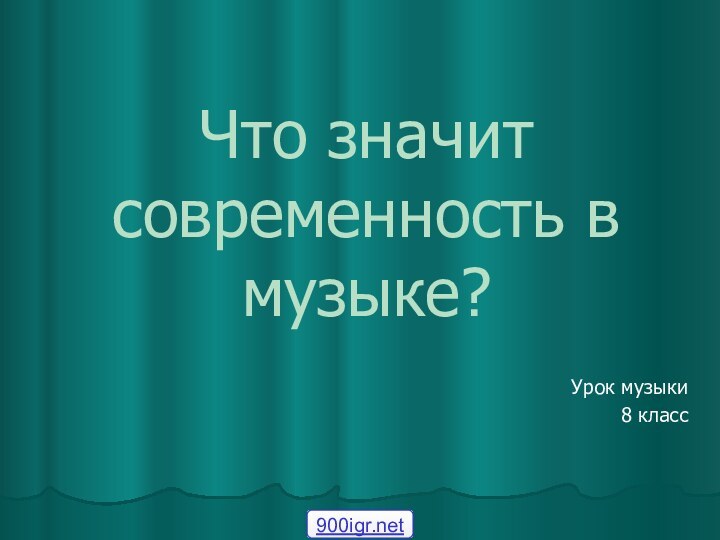 Что значит современность в музыке?Урок музыки 8 класс