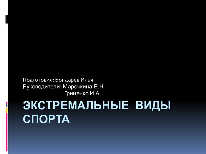 ЭКСТРЕМАЛЬНЫЕ ВИДЫ СПОРТАПодготовил: Бондарев ИльяРуководители: Марочкина Е.Н.